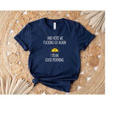 and here we fucking go again i mean good morning shirt, coworker dtf transfer, ready to press dtf print, funny shirt, in