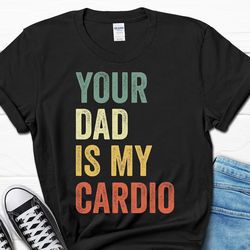your dad is my cardio shirt, mother's day mom gift, gym mom gifts, workout women's tee, gift from husband, mom gift for
