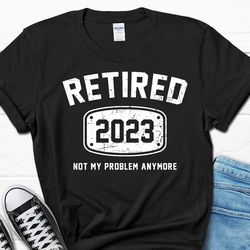 retired 2023 not my problem anymore shirt, funny retirement coworker gift, retirement party present for colleague, retir