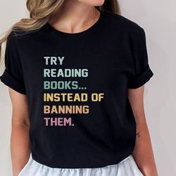 try reading books instead of banning them tshirt, reading tshirt, librarian tee, gift for book lover, bookworm shirt, bo