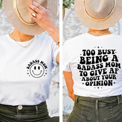 too busy being a badass mom to give af about your opinion shirt, front and back shirt, mom shirt,bad ass mom shirt