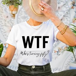 50th birthday shirt, funny 50th birthday t-shirts for women, wtf tee, who's turning fifty shirt, 50th birthday woman, fu