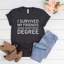 i survived my friends nurse practitioner degree shirt,nurse practitioner graduation,nurse graduation gift,nursing studen