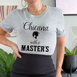 chicana with a masters shirt,educated chicana gift,chicana con diploma,latina graduation shirts,mexican shirt women,hisp