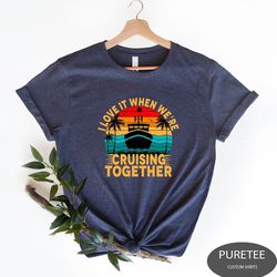 i love it when we're cruisin together shirt, adventure lover shirt, family cruise shirt, friends ship gift t-shirt, matc