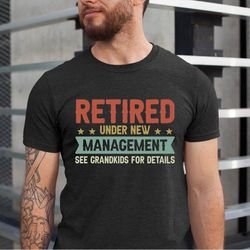 retired under new management see grandkids for details shirt, retirement gift for grandpa tee, retirement gift shirt, fu