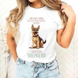 the only thing better than coffee is my german shepherd shirt, animal shirt, german shepherd shirt, dog owner shirt, cut