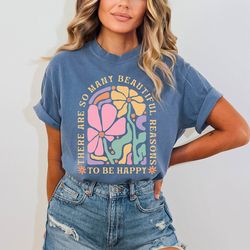 there are so many beautiful reasons to be happy shirt, positive vibes shirt, making everyone happy shirt, smiling shirt,