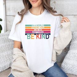 in a world where you can be anything be kind shirt, just be kind shirt, kindness shirt, kindness quote shirt, teacher ta