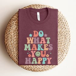 do what makes you happy shirt, happy shirt, quote shirt, womens oversized shirt, oversized shirt, inspirational shirt, b