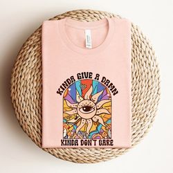 kinda give a damn kinda don't care shirt, funny sayings shirt, inspirational shirt, funny quotes shirt, sarcastic gift,