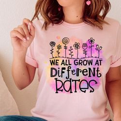 we all grow at different rates shirt, special education teacher shirt, inspirational teacher shirt, autism teacher shirt