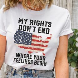 shirt with sayings, my rights don't end where your feelings begin shirt, gun owner shirt, patriotic t shirt, veteran shi