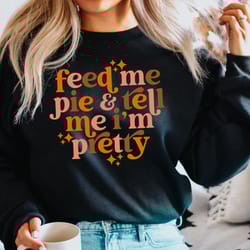 feed me pie and tell me im pretty sweatshirt, fall season sweater, funny fall sweatshirt, pumpkin pie sweatshirt, thanks