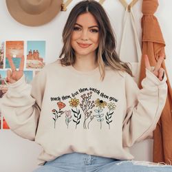 floral teacher sweatshirt,teach them love them watch them grow, teacher shirt, back to school, kindergarten teacher shir