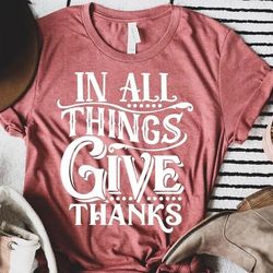 in all things give thanks shirt, thankful shirt, thanksgiving shirt, thankful grateful blessed, thanksgiving tshirt, fal