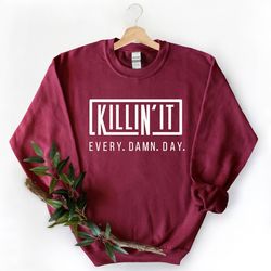 killing it every damn day sweatshirt,killin it sweatshirt,motivational sweatshirt,inspirational quote,hustle shirt,inspi