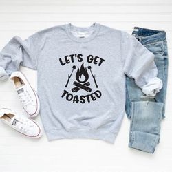 lets get toasted sweatshirt,camp fire sweatshirt,hoodie to wear at camp,hiking sweater,campin sweatshirt,lets get toaste