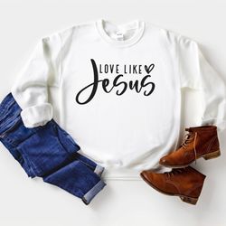 love like jesus sweatshirt   christian sweatshirt  faith shirt  jesus shirts  religious sweatshirt  bible verses crewnec