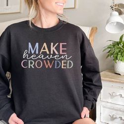 make heaven cowded sweatshirt,christian sweatshirt,faith based shirt,christian gift,faith sweatshirt,jesus sweatshirt,fa