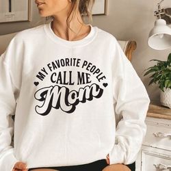 my favorite people call me mom sweatshirt, mothers day sweatshirt, new mom sweatshirt, mom sweater, gift for mom, mom pu