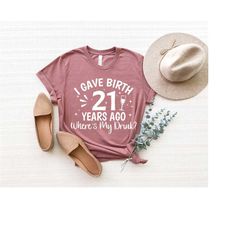 i gave birth 21 years ago where's my drink, 21st birthday for mom, legal party, 21st birthday gift, birthday party shirt