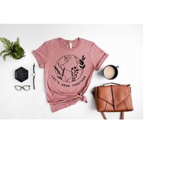 earth day shirt, lets grow together tshirt, earth awareness gift, love your mother earth, save the planet, flower planet