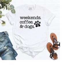 weekends coffee & dogs shirt, weekend t-shirt, dog shirt, coffee drinker shirt, dog lover tee, mother's day gift t-shirt