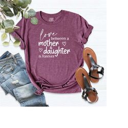 the love between a mother and a daughter is forever shirt, best mom shirt, forever love t-shirt, mom and doughter shirt,