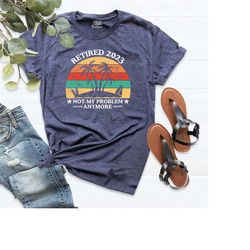 retired shirt, funny retirement shirt, not my problem anymore, 2023 retirement tshirt, retirement birthday party shirt,