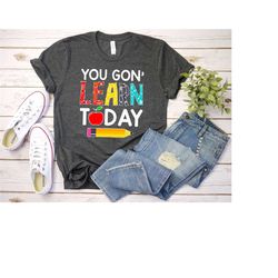 you gon learn today teacher shirt, teacher life shirt, teacher job shirt, funny teacher shirt, teacher gifts, teacher te