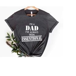 i'm a dad i've always been essential t-shirt, quarantine dad shirt, father's day t-shirt, husband shirt, funny dad shirt