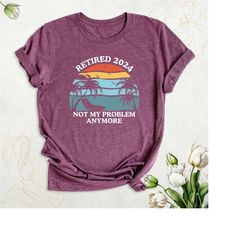 retired vintage shirt, funny retirement party shirt, retired 2024 not my problem anymore tshirt, teacher retirement shir