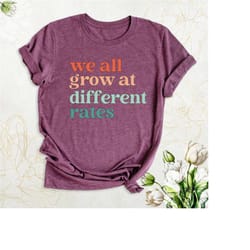 cute teacher shirt, we all grow at different rates shirt, special education teacher tees, funny teacher kindergarten shi