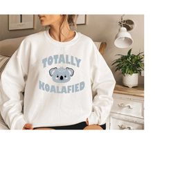 totally koalafied sweatshirt, animal lover, koala lover gift, cute koala hoodie, funny animal sweatshirt, koala sweatshi