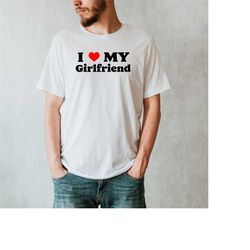 i love my girlfriend shirt, i heart my girlfriend shirt, valentines day tee, valentine gift outfit, joke birthday shirt,