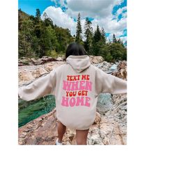 text me when you get home hoodie, first date sweatshirt, trendy hoodie, positive trendy cool sweatshirt, tumblr hoodie,