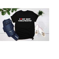 i love my hot girlfriend and boyfriend shirt, i heart my girlfriend shirt, boyfriend shirt for him,valentine gift, valen