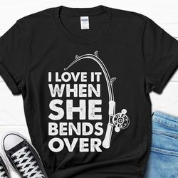 funny men's fishing shirt, i love it when she bends over t-shirt, fishermen gift tshirt, fishing tee for him, fishing gi