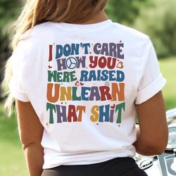 i don't care how you were raised unlearn that shit shirt, equal rights shirt, trans rights shirt, rainbow pride shirt, v
