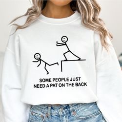 some people just need a pat on the back sweatshirt, funny sweatshirt, sarcastic women sweatshirt, hilarious hoodie, humo