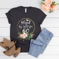 60th birthday gift women,60th birthday shirt women,blessed by god for 60,floral 60th bday shirt,60 years old grandma gif