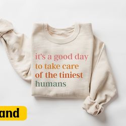 it's a good day to take care of the tiniest humans sweatshirt, neonatal intensive care unit sweater, nicu gift, cute nur