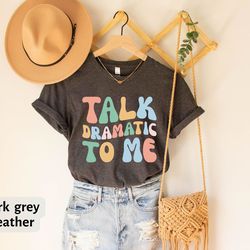 talk dramatic to me shirt, theatre t-shirt, drama acting shirt, stage play shirt, broadway theatre lover, drama teacher,