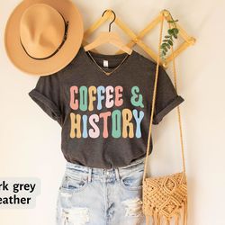 coffee and history t-shirt, history teacher gifts, nerd shirt, history geek tee, history student gift, historian tee, hi