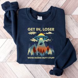 get in loser we're doing butt stuff sweatshirt, alien sweatshirt, ufo sweatshirt, alien hoodie, camping sweatshirt, funn