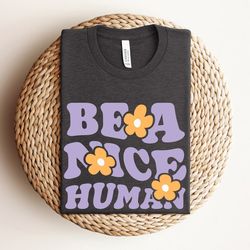 be a nice human shirt, be nice tee, be kind shirt, anti bullying shirt, be a nice person shirt, womens kindness shirt, b
