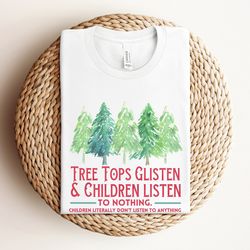 tree tops glisten and children listen to nothing shirt, mom christmas gift, funny christmas shirt, family christmas shir