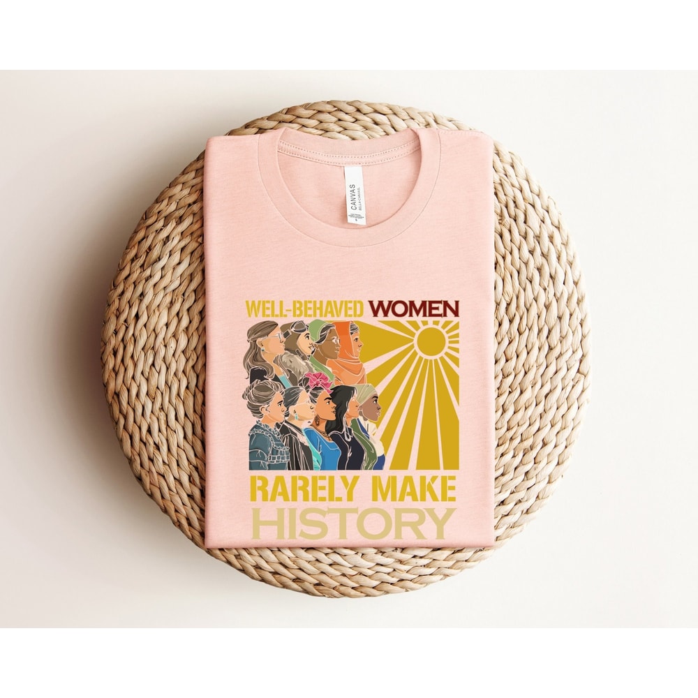 Well Behaved Women Rarely Make History Shirt, Feminist Shirt , Inspirational Shirt, Motivational Shirt, Empowered Women, Gift For Women.jpg