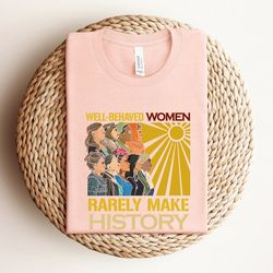 well behaved women rarely make history shirt, feminist shirt , inspirational shirt, motivational shirt, empowered women,